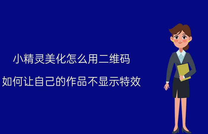 小精灵美化怎么用二维码 如何让自己的作品不显示特效？